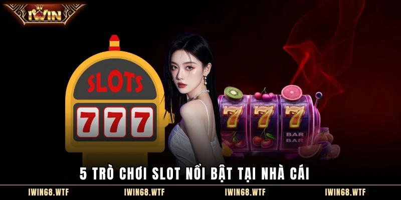 5 trò chơi slot nổi bật tại nhà cái