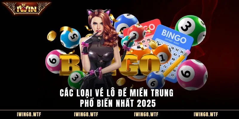 Các loại vé lô đề miền Trung phổ biến nhất 2025