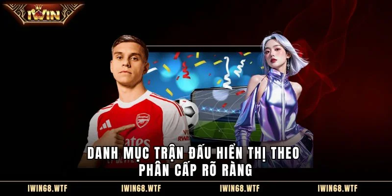 Danh mục trận đấu hiển thị theo phân cấp rõ ràng