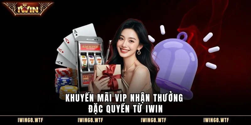 Khuyến mãi Vip nhận thưởng đặc quyền từ IWIN