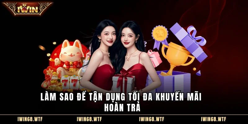 Làm sao để tận dụng tối đa khuyến mãi hoàn trả