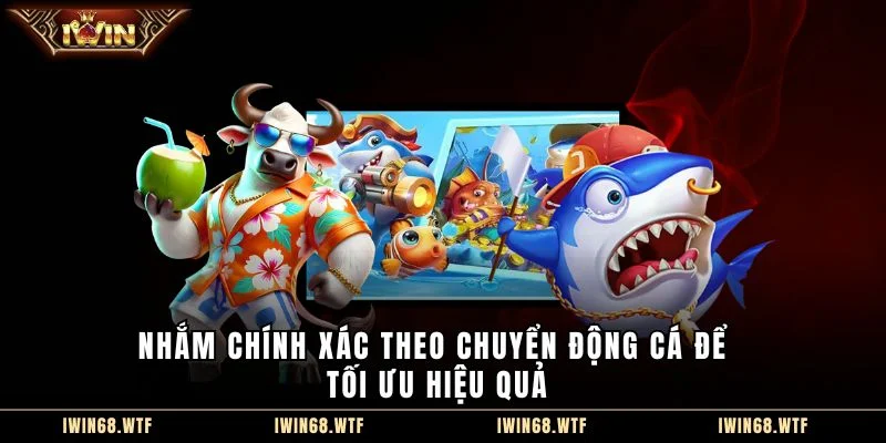 Nhắm chính xác theo chuyển động cá để tối ưu hiệu quả