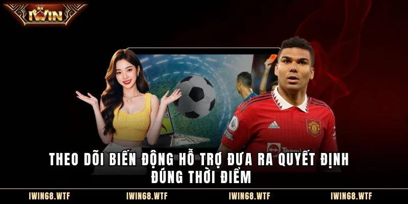 Theo dõi biến động hỗ trợ đưa ra quyết định đúng thời điểm