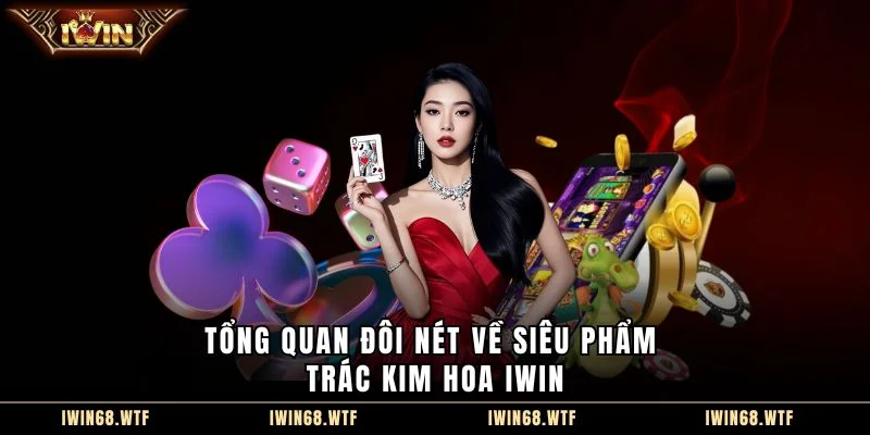 Tổng quan đôi nét về siêu phẩm Trác Kim Hoa IWIN