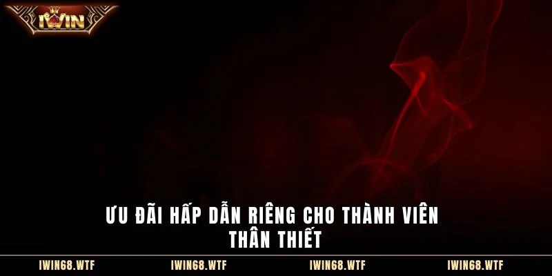 Ưu đãi hấp dẫn riêng cho thành viên thân thiết